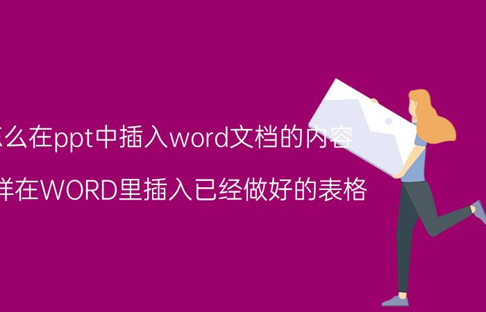 怎么在ppt中插入word文档的内容 怎样在WORD里插入已经做好的表格？